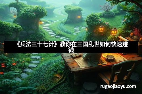 《兵法三十七计》教你在三国乱世如何快速赚钱